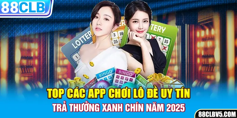 Top Các App Chơi Lô Đề Uy Tín, Trả Thưởng Xanh Chín Năm 2025 Top Các App Chơi Lô Đề Uy Tín, Trả Thưởng Xanh Chín Năm 2025