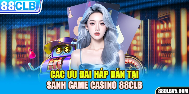 Các ưu đãi hấp dẫn tại sảnh game Casino 88CLB